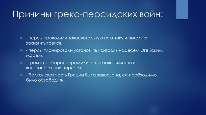 Причины греко-персидских войн: - персы проводили завоевательную политику и пытались захватить греков