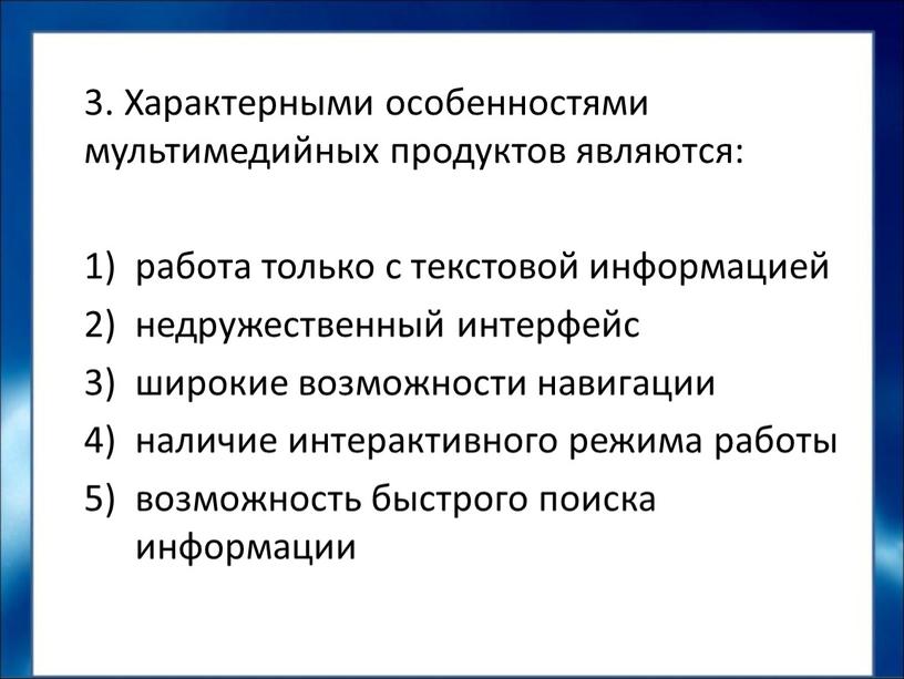 Характерными особенностями мультимедийных продуктов являются: работа только с текстовой информацией недружественный интерфейс широкие возможности навигации наличие интерактивного режима работы возможность быстрого поиска информации