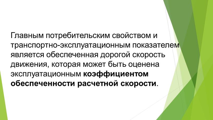 Главным потребительским свойством и транспортно-эксплуатационным показателем является обеспеченная дорогой скорость движения, которая может быть оценена эксплуатационным коэффициентом обеспеченности расчетной скорости