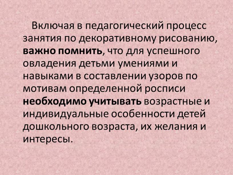 Включая в педагогический процесс занятия по декоративному рисованию, важно помнить , что для успешного овладения детьми умениями и навыками в составлении узоров по мотивам определенной…