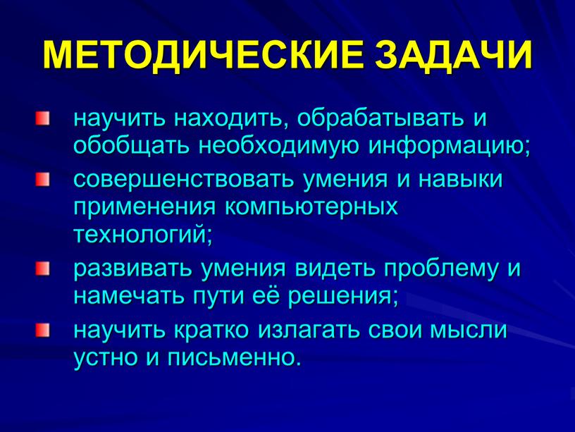 МЕТОДИЧЕСКИЕ ЗАДАЧИ научить находить, обрабатывать и обобщать необходимую информацию; совершенствовать умения и навыки применения компьютерных технологий; развивать умения видеть проблему и намечать пути её решения;…