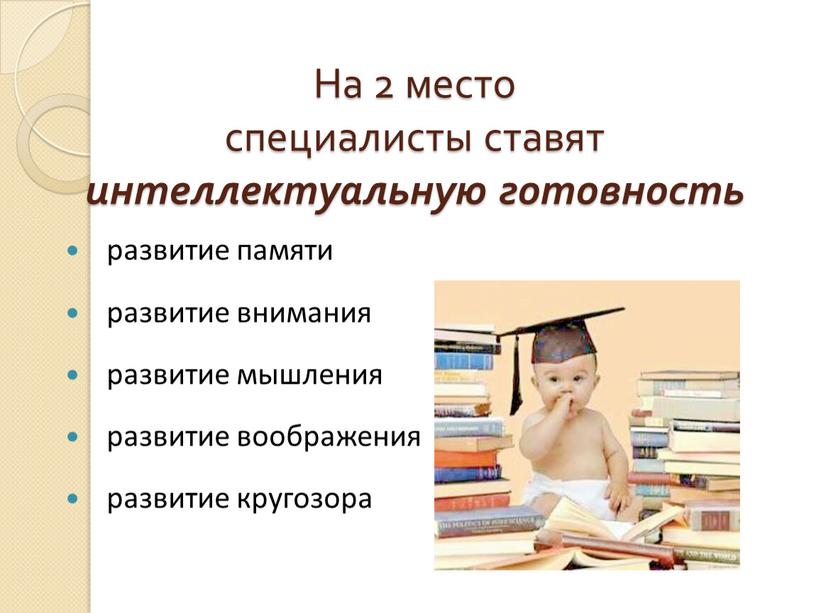 На 2 место специалисты ставят интеллектуальную готовность развитие памяти развитие внимания развитие мышления развитие воображения развитие кругозора