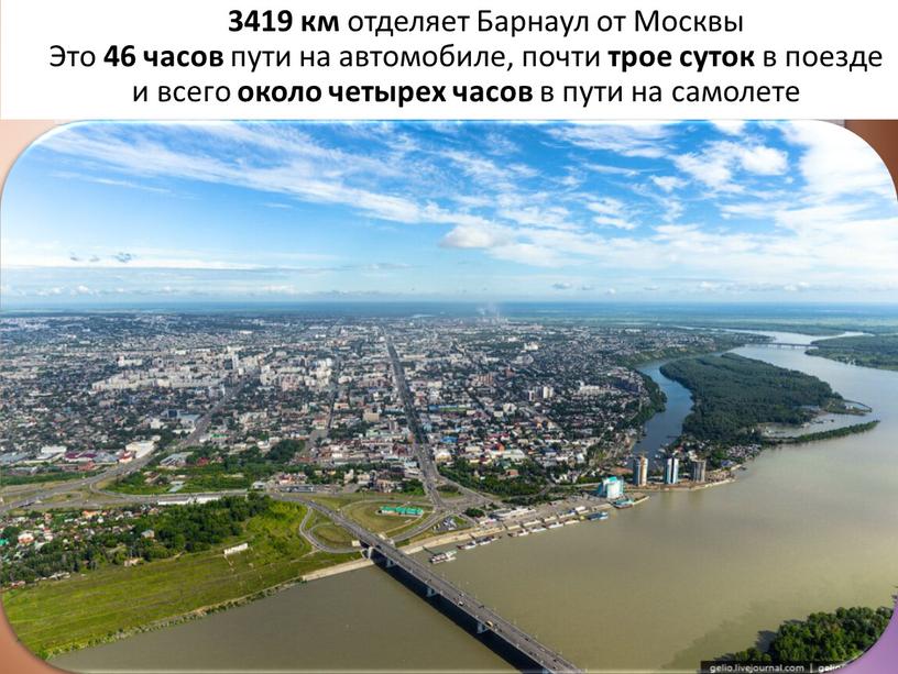 Барнаул от Москвы Это 46 часов пути на автомобиле, почти трое суток в поезде и всего около четырех часов в пути на самолете