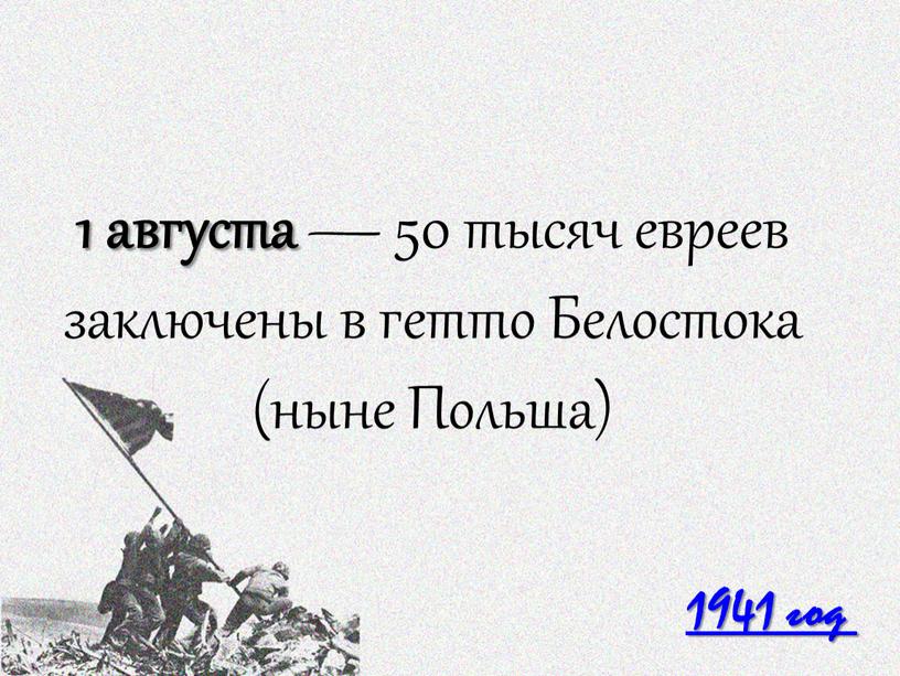 1941 год 1 августа — 50 тысяч евреев заключены в гетто Белостока (ныне Польша)