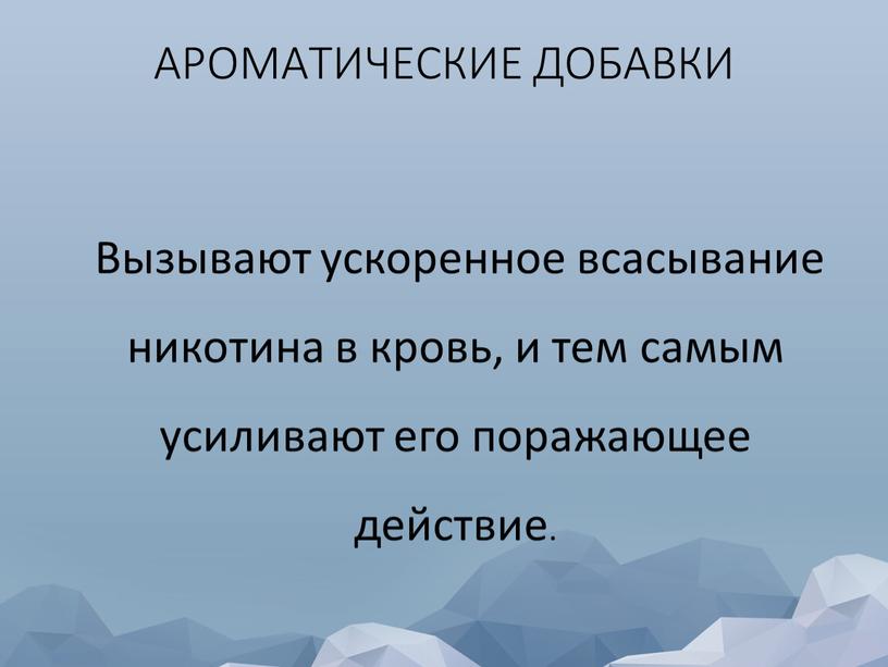 АРОМАТИЧЕСКИЕ ДОБАВКИ Вызывают ускоренное всасывание никотина в кровь, и тем самым усиливают его поражающее действие