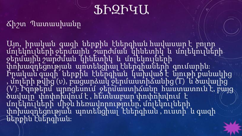 T) և ծավալից (V)։ Իզոթերմ պրոցեսում ջերմաստիճանը հաստատուն է, բայց ծավալը փոփոխվում է , հետևաբար փոփոխվում է մոլեկուլների միջև հեռավորությունը, մոլեկուլների փոխազդեցության պոտենցիալ էներգիան ,…