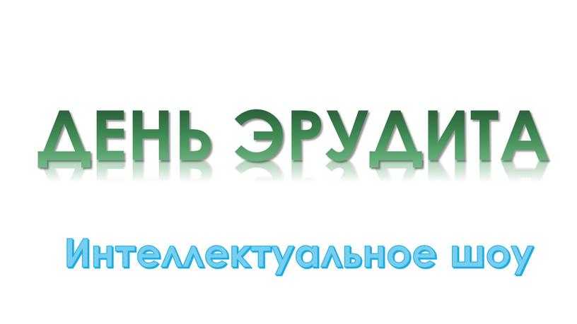 ДЕНЬ ЭРУДИТА Интеллектуальное шоу