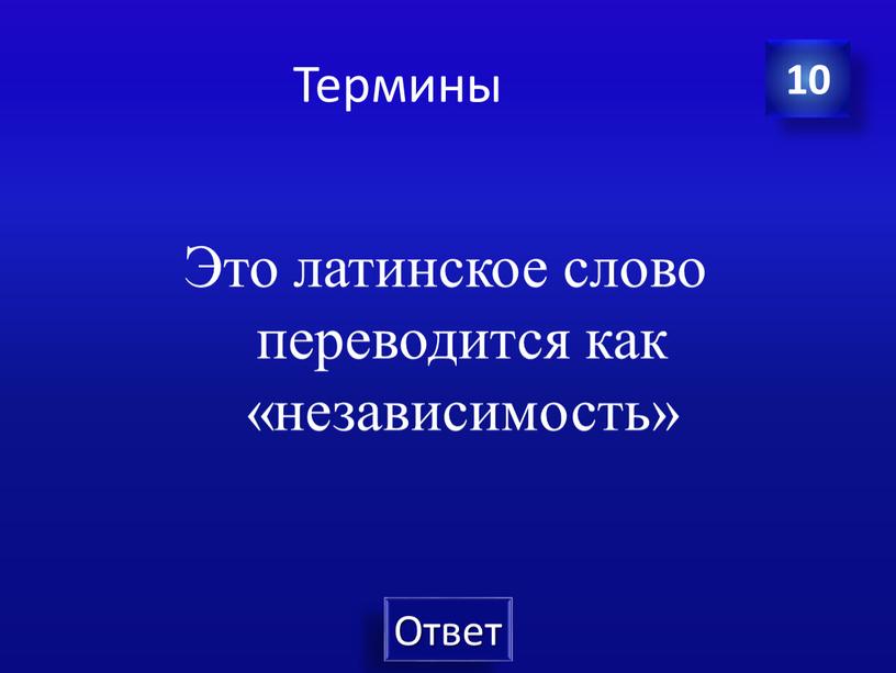 Термины Это латинское слово переводится как «независимость» 10