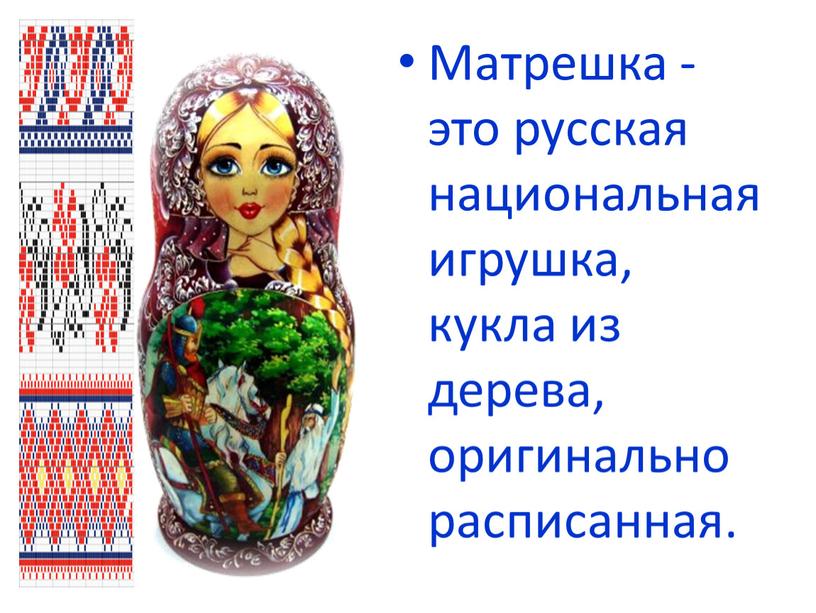 Матрешка - это русская национальная игрушка, кукла из дерева, оригинально расписанная