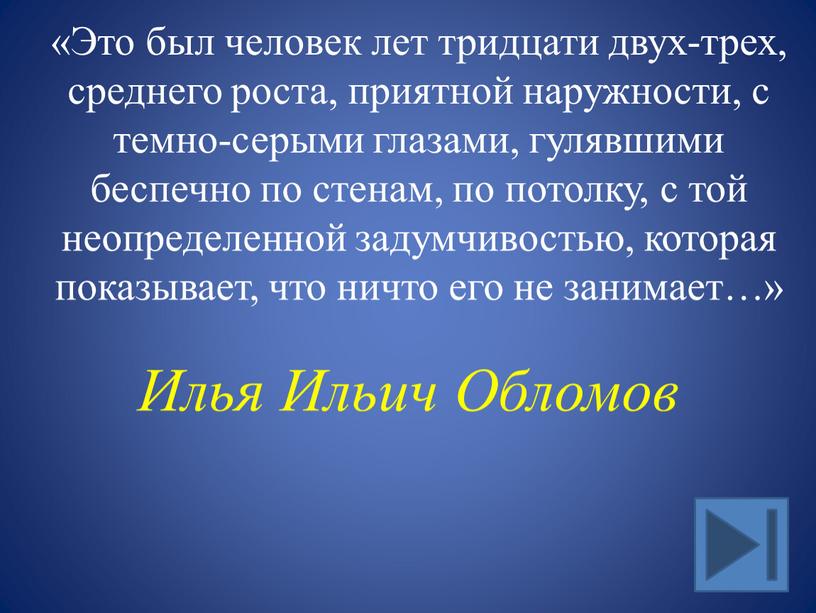 Это был человек лет тридцати двух-трех, среднего роста, приятной наружности, с темно-серыми глазами, гулявшими беспечно по стенам, по потолку, с той неопределенной задумчивостью, которая показывает,…