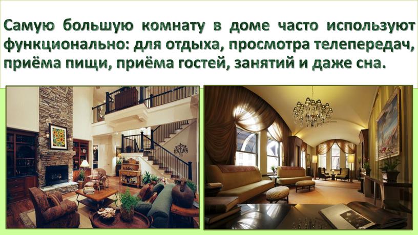Самую большую комнату в доме часто используют функционально: для отдыха, просмотра телепередач, приёма пищи, приёма гостей, занятий и даже сна