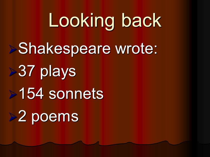 Looking back Shakespeare wrote: 37 plays 154 sonnets 2 poems