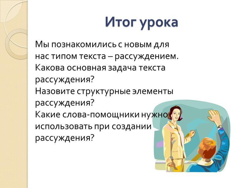 Итог урока Мы познакомились с новым для нас типом текста – рассуждением