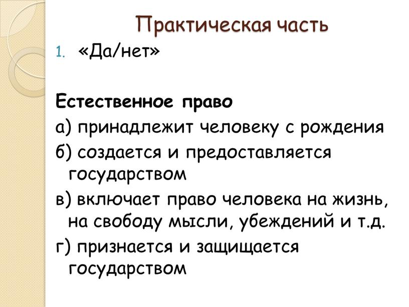 Практическая часть «Да/нет» Естественное право а) принадлежит человеку с рождения б) создается и предоставляется государством в) включает право человека на жизнь, на свободу мысли, убеждений…