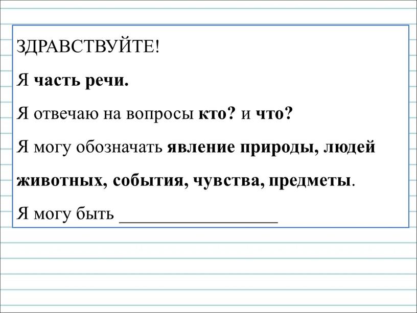 ЗДРАВСТВУЙТЕ! Я часть речи. Я отвечаю на вопросы кто? и что?