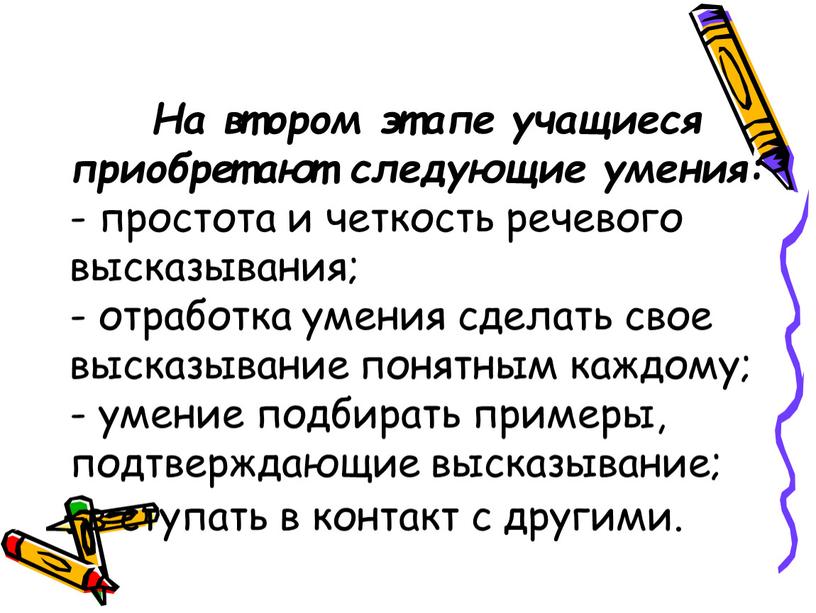 На втором этапе учащиеся приобретают следующие умения: - простота и четкость речевого высказывания; - отработка умения сделать свое высказывание понятным каждому; - умение подбирать примеры,…