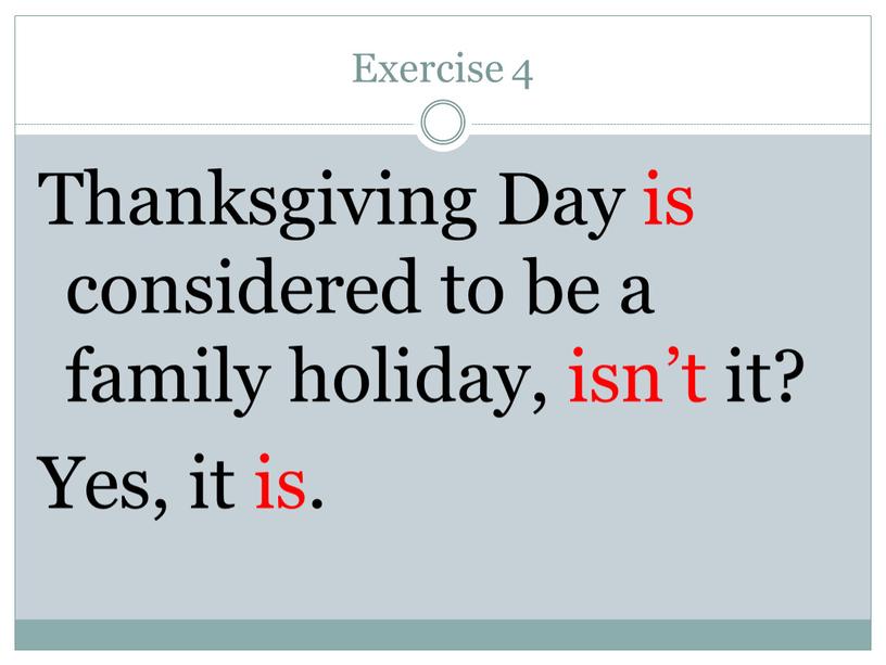 Exercise 4 Thanksgiving Day is considered to be a family holiday, isn’t it?