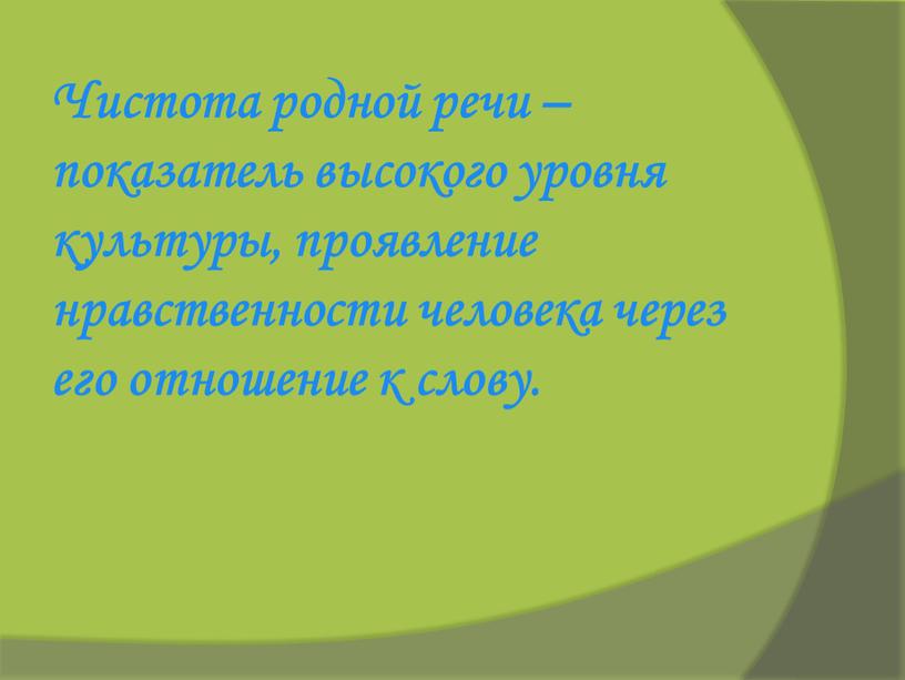 Чистота родной речи – показатель высокого уровня культуры, проявление нравственности человека через его отношение к слову