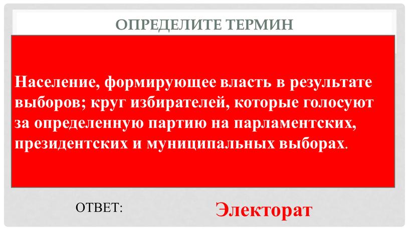 Определите термин Население, формирующее власть в результате выборов; круг избирателей, которые голосуют за определенную партию на парламентских, президентских и муниципальных выборах