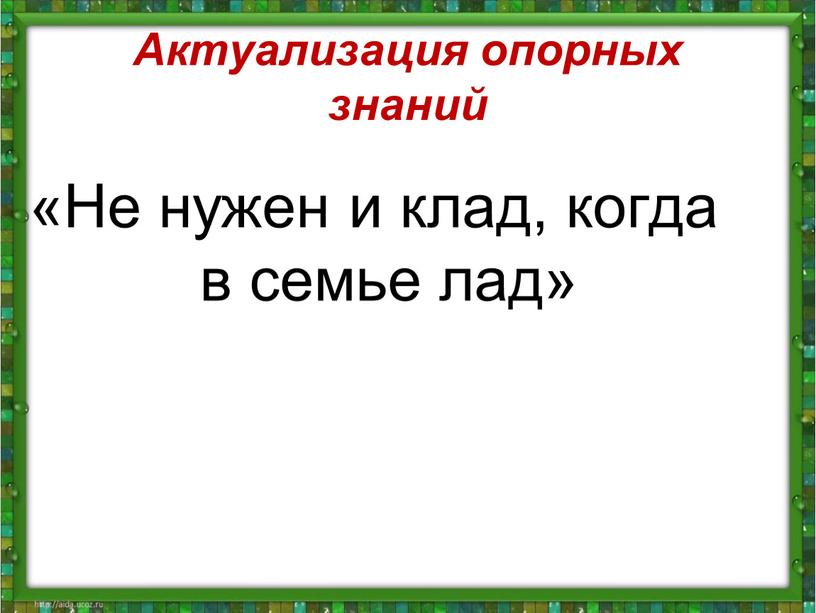 Актуализация опорных знаний «Не нужен и клад, когда в семье лад»