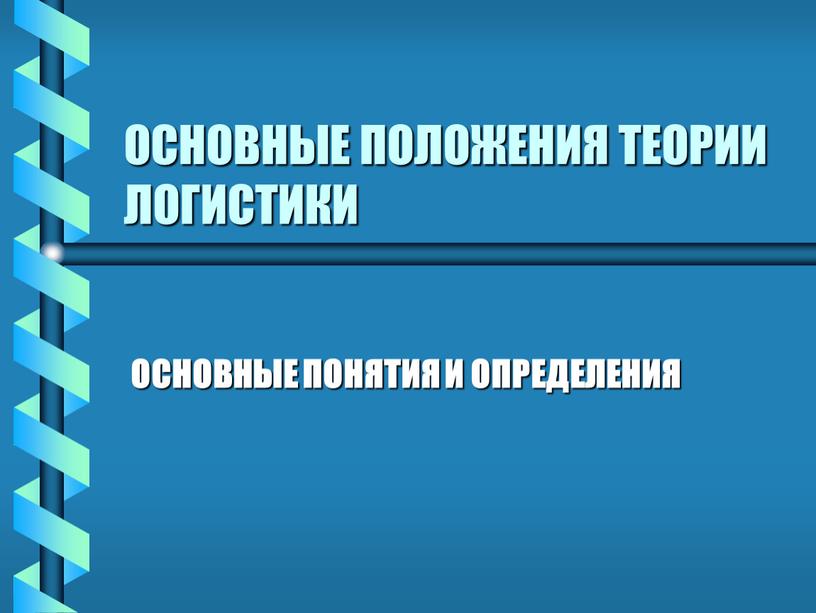 ОСНОВНЫЕ ПОЛОЖЕНИЯ ТЕОРИИ ЛОГИСТИКИ