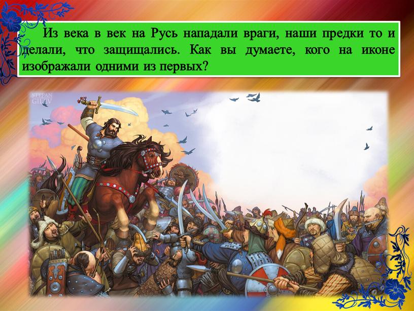 Из века в век на Русь нападали враги, наши предки то и делали, что защищались