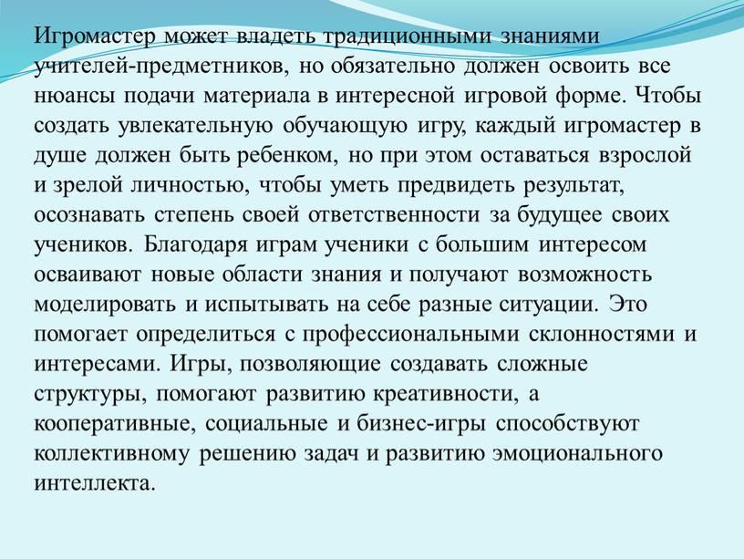 Игромастер может владеть традиционными знаниями учителей-предметников, но обязательно должен освоить все нюансы подачи материала в интересной игровой форме