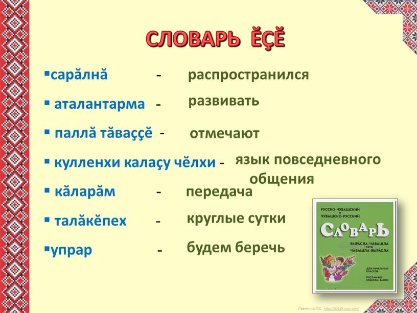 СЛОВАРЬ ĔÇĔ сарăлнă - аталантарма - паллă тăваççĕ - кулленхи калаçу чĕлхи - кăларăм - передача талăкĕпех - упрар - распространился развивать отмечают язык повседневного…