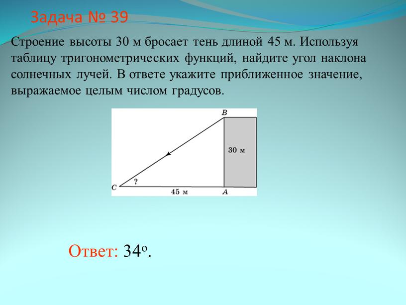 Задача № 39 Ответ: 34о. Строение высоты 30 м бросает тень длиной 45 м