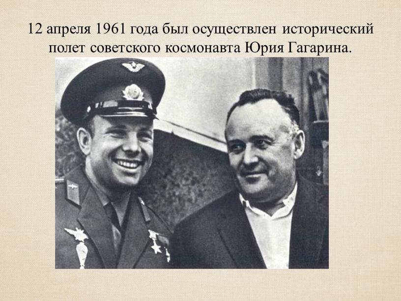 12 апреля 1961 года был осуществлен исторический полет советского космонавта Юрия Гагарина.