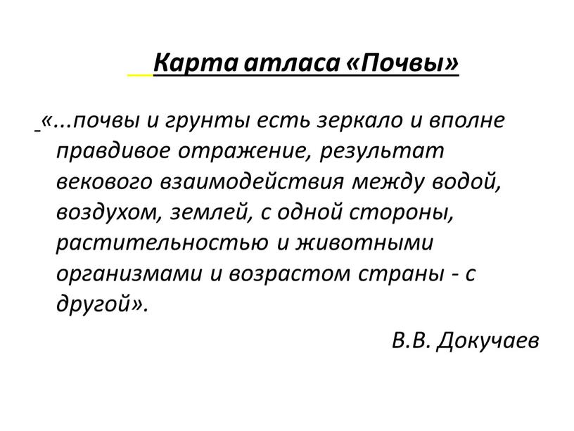 Карта атласа «Почвы» «...почвы и грунты есть зеркало и вполне правдивое отражение, результат векового взаимодействия между водой, воздухом, землей, с одной стороны, растительностью и животными…