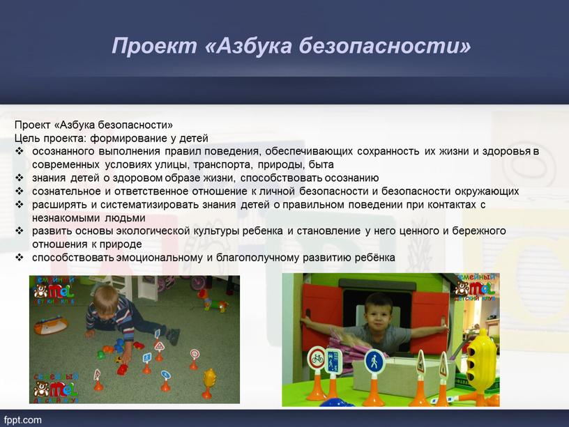 Проект «Азбука безопасности» Цель проекта: формирование у детей осознанного выполнения правил поведения, обеспечивающих сохранность их жизни и здоровья в современных условиях улицы, транспорта, природы, быта…