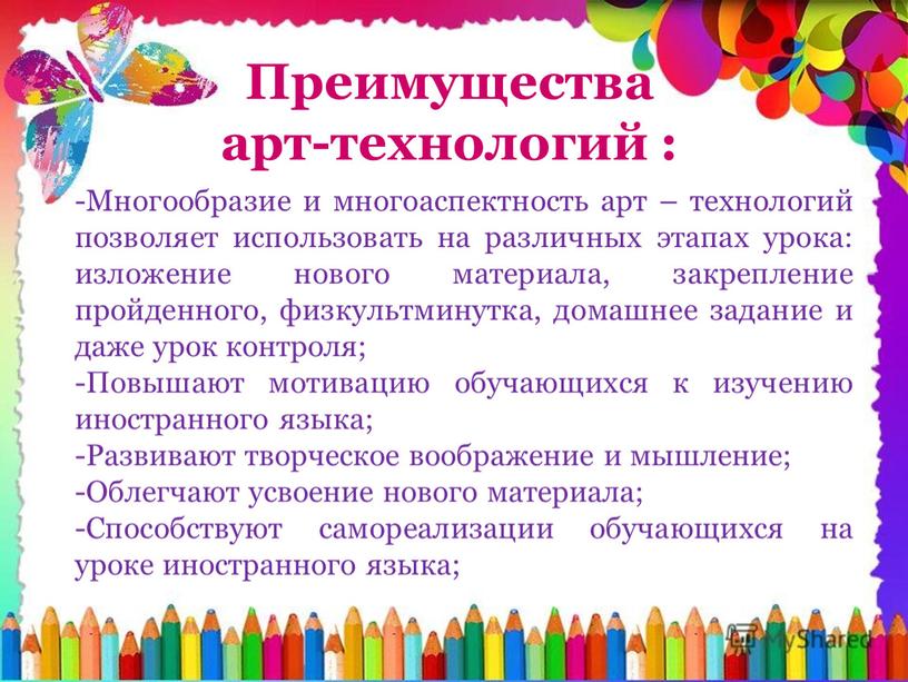 Преимущества арт-технологий : -Многообразие и многоаспектность арт – технологий позволяет использовать на различных этапах урока: изложение нового материала, закрепление пройденного, физкультминутка, домашнее задание и даже…