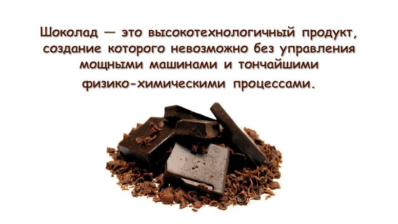 Шоколад — это высокотехнологичный продукт, создание которого невозможно без управления мощными машинами и тончайшими физико-химическими процессами