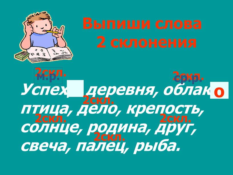 Выпиши слова 2 склонения Успех, деревня, облако, птица, дело, крепость, солнце, родина, друг, свеча, палец, рыба