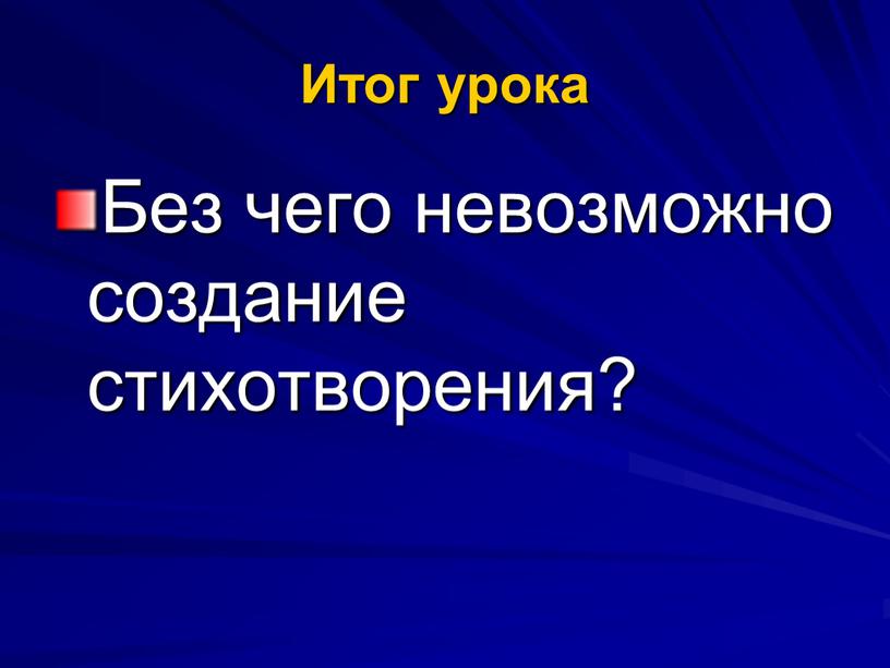 Итог урока Без чего невозможно создание стихотворения?