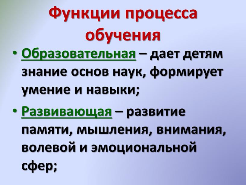 Функции процесса обучения Образовательная – дает детям знание основ наук, формирует умение и навыки;