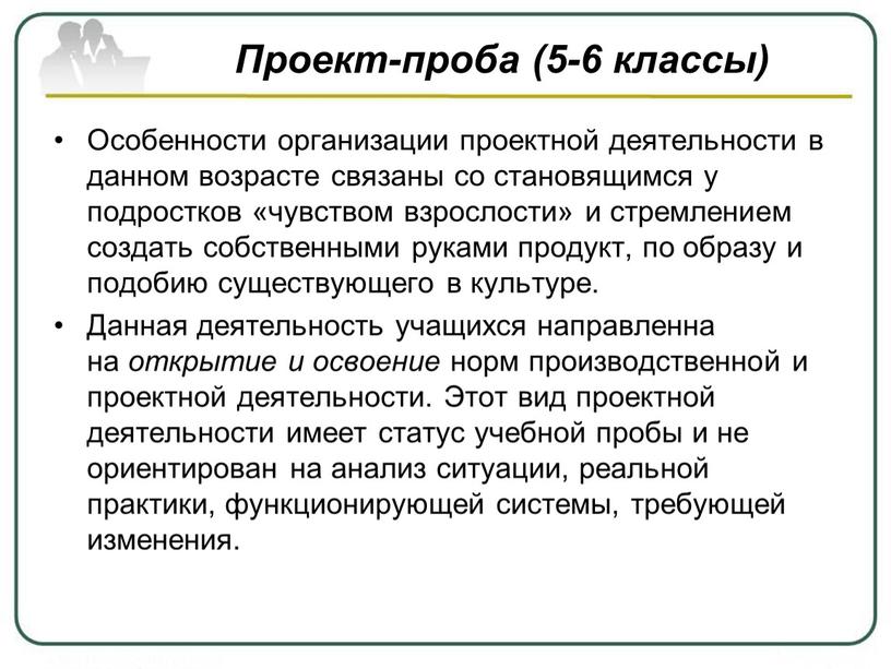 Проект-проба (5-6 классы) Особенности организации проектной деятельности в данном возрасте связаны со становящимся у подростков «чувством взрослости» и стремлением создать собственными руками продукт, по образу…