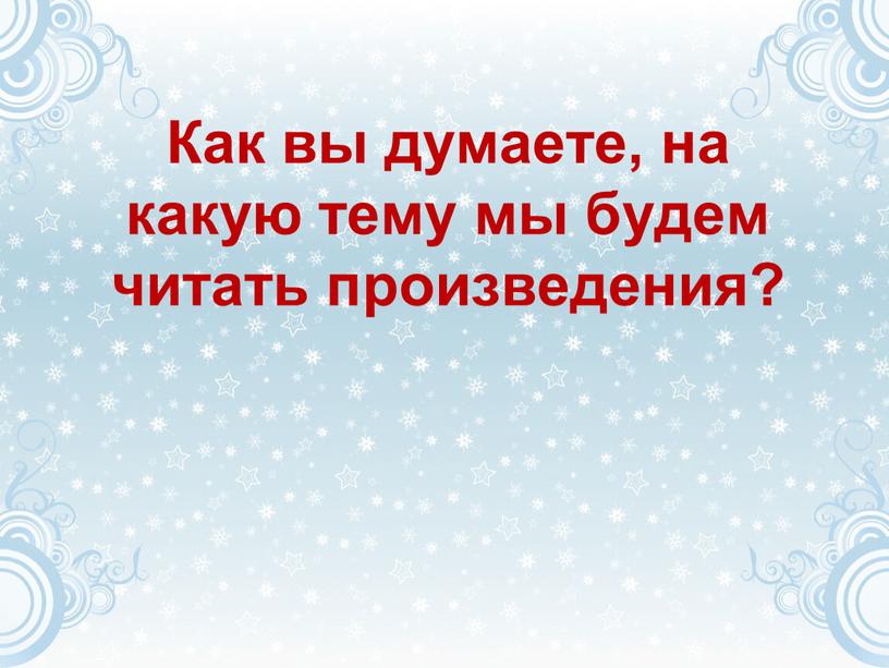 Как вы думаете, на какую тему мы будем читать произведения?