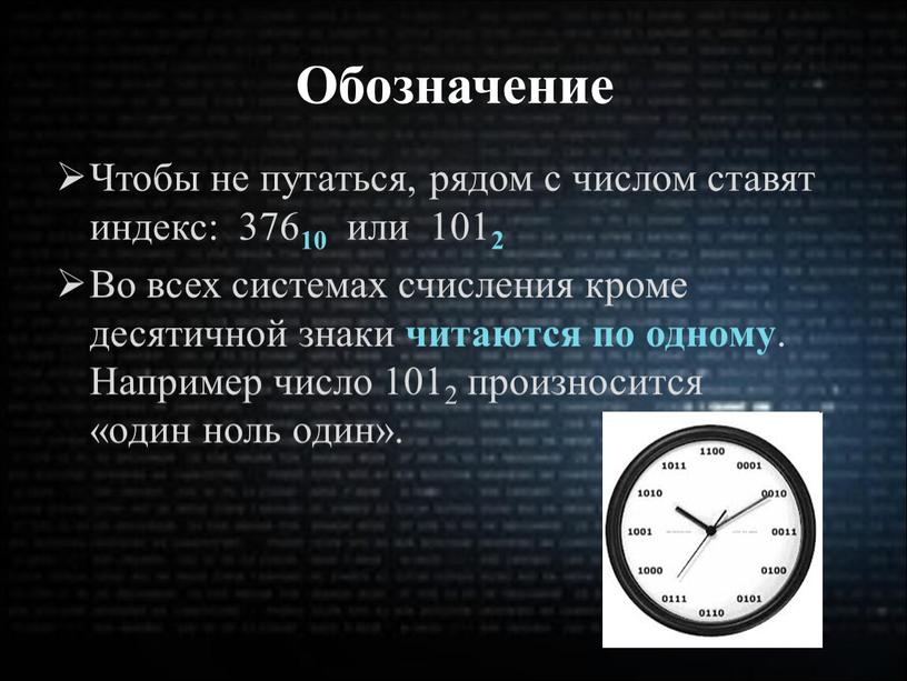 Обозначение Чтобы не путаться, рядом с числом ставят индекс: 376 10 или 101 2