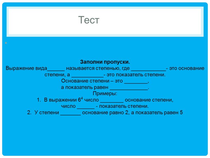 Тест Заполни пропуски. Выражение вида______ называется степенью, где ____________- это основание степени, а ___________- это показатель степени