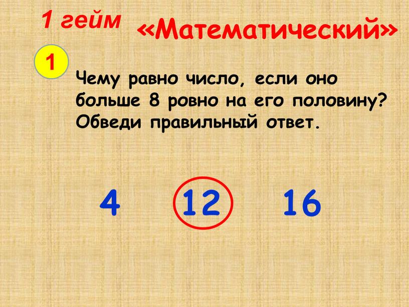 Математический» 1 Чему равно число, если оно больше 8 ровно на его половину?