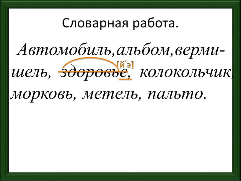 Словарная работа. Автомобиль,альбом,верми-шель, здоровье, колокольчик, морковь, метель, пальто