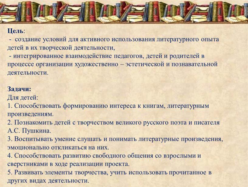 Цель : - создание условий для активного использования литературного опыта детей в их творческой деятельности, - интегрированное взаимодействие педагогов, детей и родителей в процессе организации…