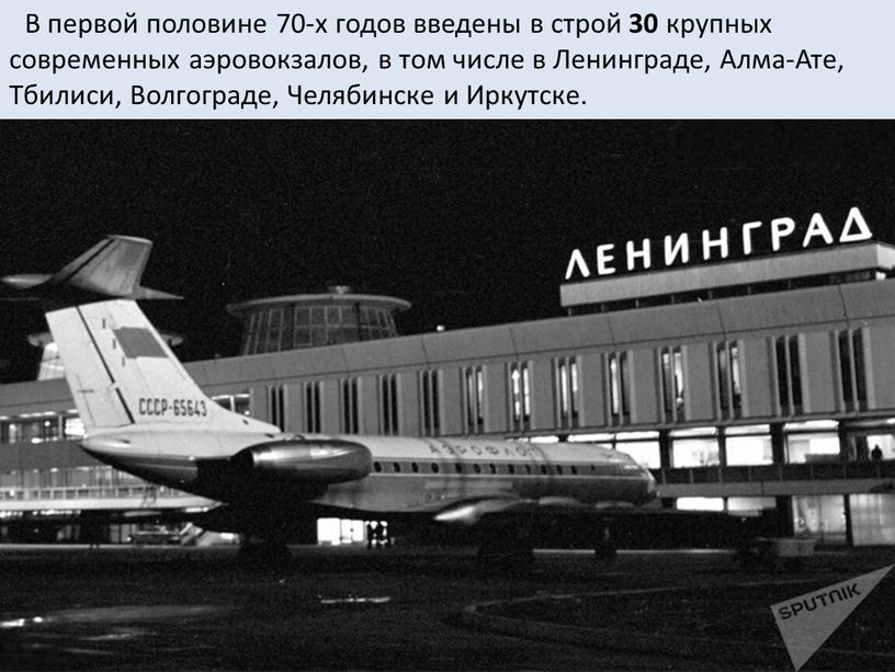 В первой половине 70-х годов введены в строй 30 крупных современных аэровокзалов, в том числе в