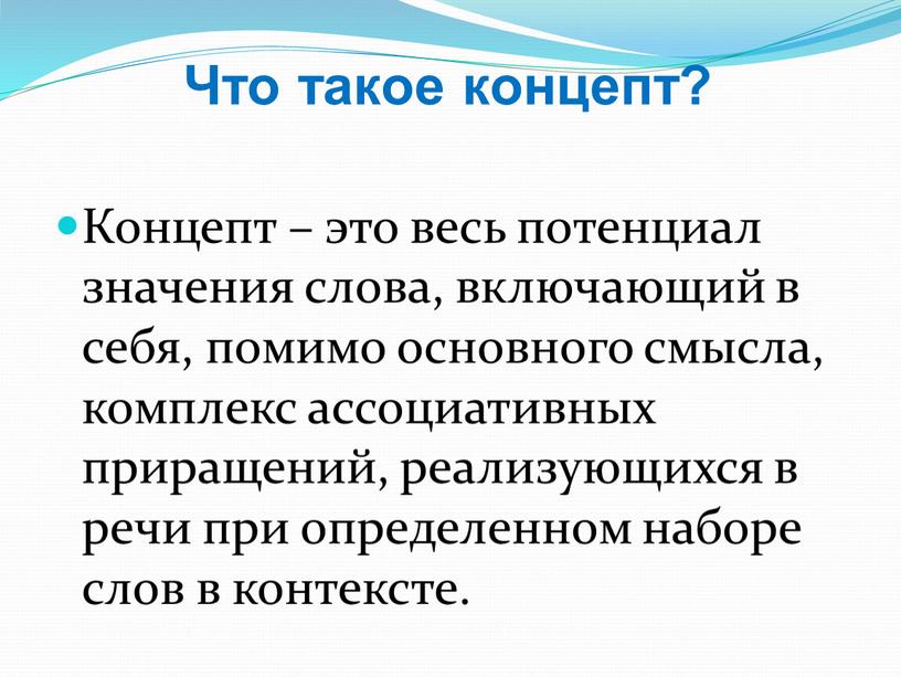 Что такое концепт? Концепт – это весь потенциал значения слова, включающий в себя, помимо основного смысла, комплекс ассоциативных приращений, реализующихся в речи при определенном наборе…