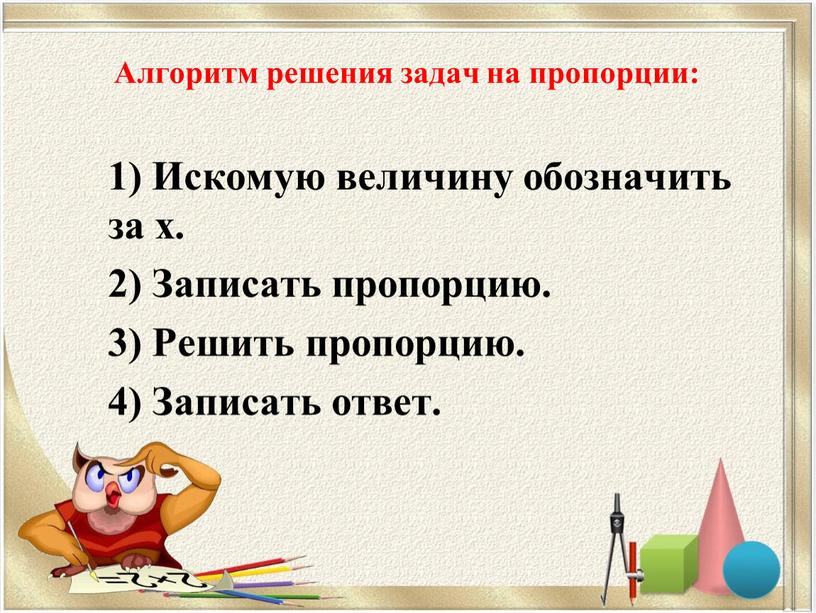 Алгоритм решения задач на пропорции: 1)