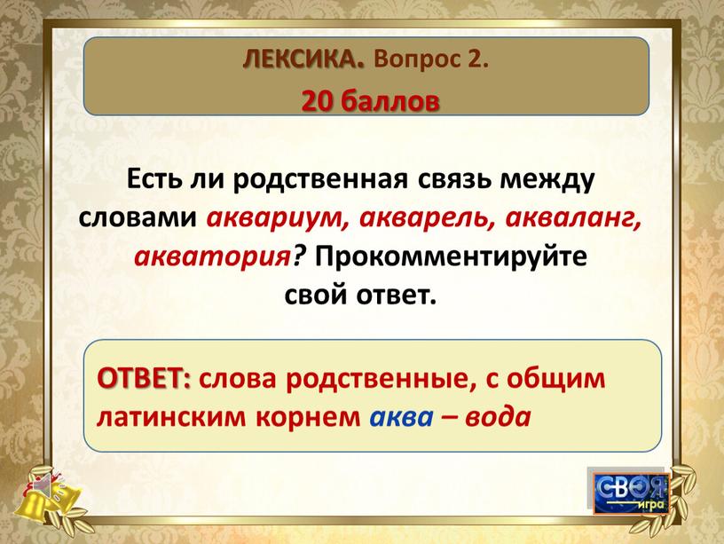 ЛЕКСИКА. Вопрос 2. 20 баллов Есть ли родственная связь между словами аквариум, акварель, акваланг, акватория?