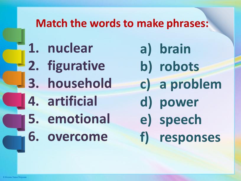 Match the words to make phrases: nuclear figurative household artificial emotional overcome brain robots a problem power speech responses