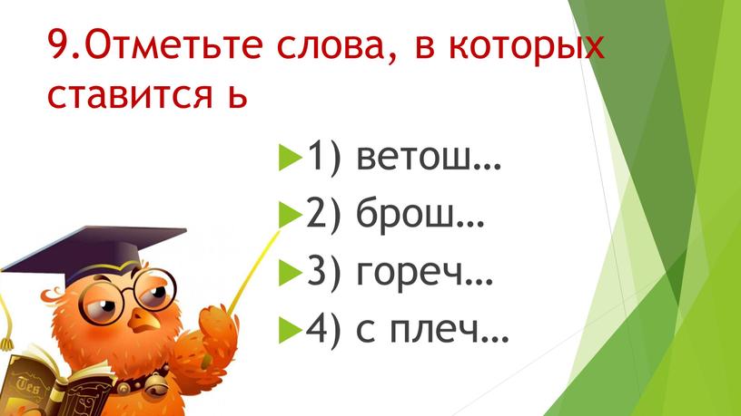 Отметьте слова, в которых ставится ь 1) ветош… 2) брош… 3) гореч… 4) с плеч…